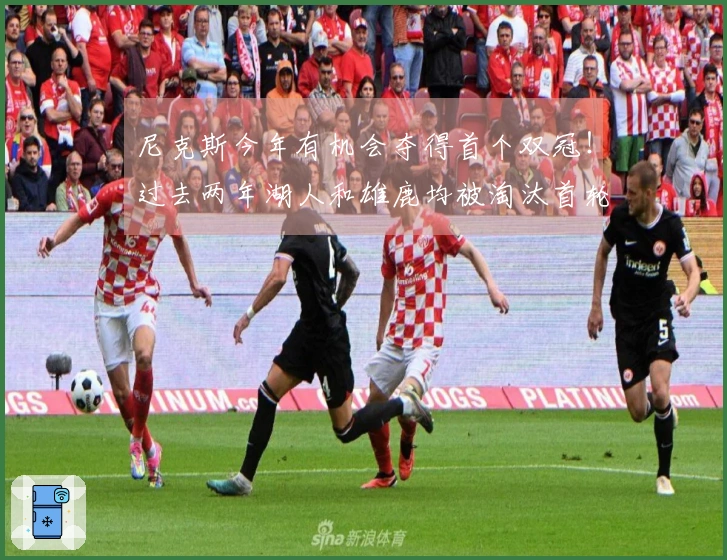 尼克斯今年有机会夺得首个双冠！过去两年湖人和雄鹿均被淘汰首轮